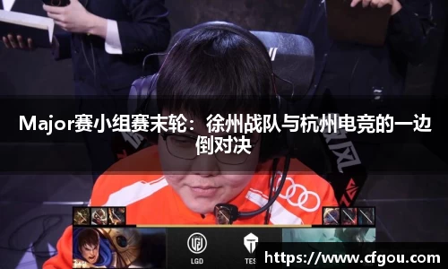 Major赛小组赛末轮：徐州战队与杭州电竞的一边倒对决