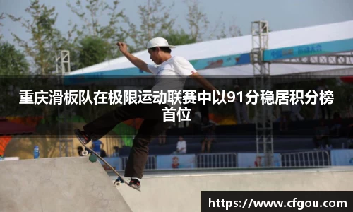 重庆滑板队在极限运动联赛中以91分稳居积分榜首位
