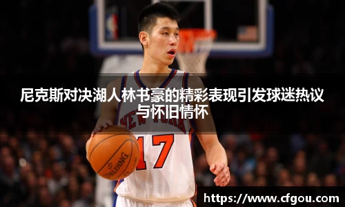 尼克斯对决湖人林书豪的精彩表现引发球迷热议与怀旧情怀