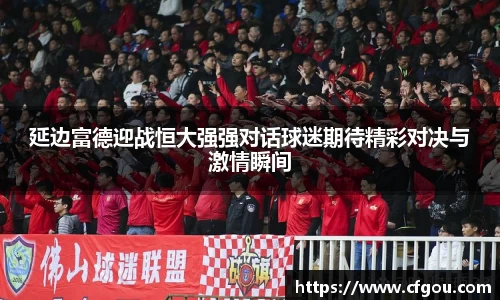 延边富德迎战恒大强强对话球迷期待精彩对决与激情瞬间