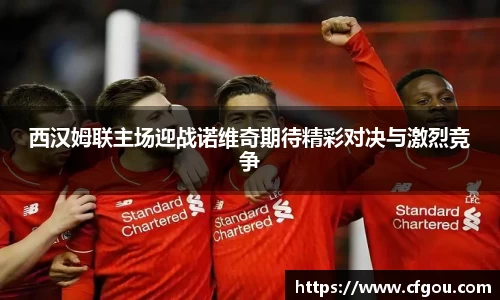 西汉姆联主场迎战诺维奇期待精彩对决与激烈竞争